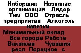 Наборщик › Название организации ­ Лидер Тим, ООО › Отрасль предприятия ­ Алкоголь, напитки › Минимальный оклад ­ 1 - Все города Работа » Вакансии   . Чувашия респ.,Порецкое. с.